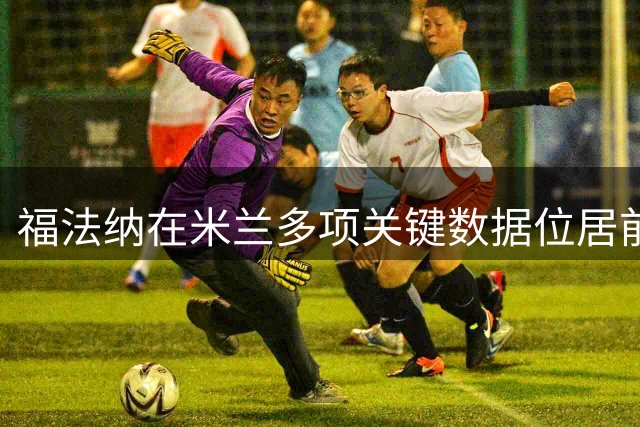 福法纳在米兰多项关键数据位居前三
